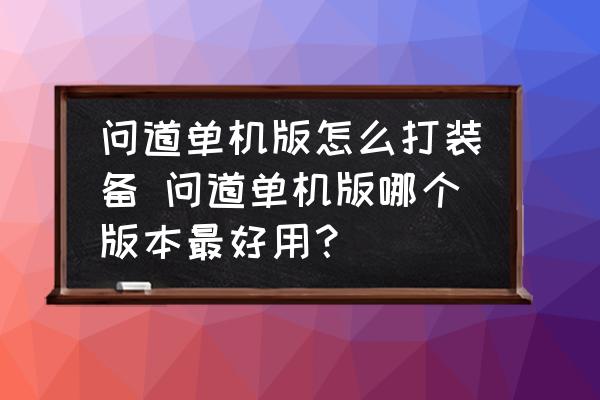 问道单机版怎么打装备 问道单机版哪个版本最好用？