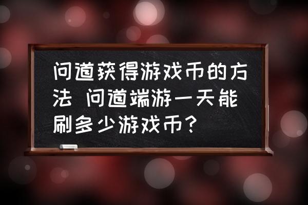 问道获得游戏币的方法 问道端游一天能刷多少游戏币？